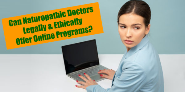 Can Naturopathic Doctors Legally & Ethically Offer Online Programs?