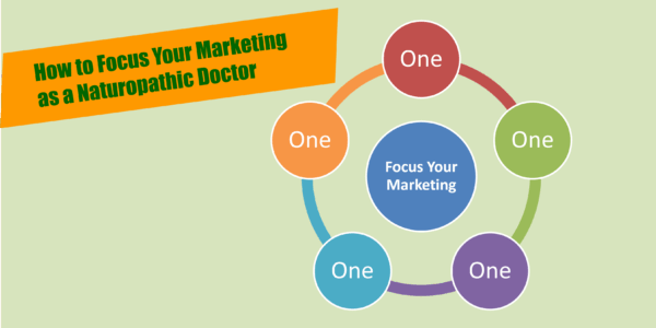 How to Focus Your Marketing to Maximize Your Results as a Naturopathic Doctor